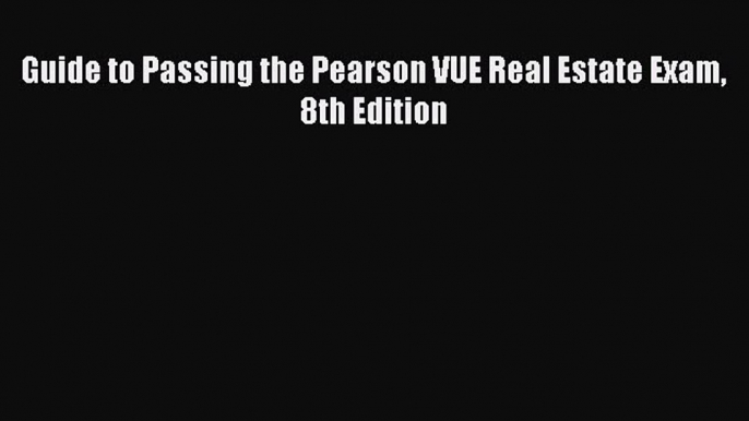 Read Guide to Passing the Pearson VUE Real Estate Exam 8th Edition Ebook Free