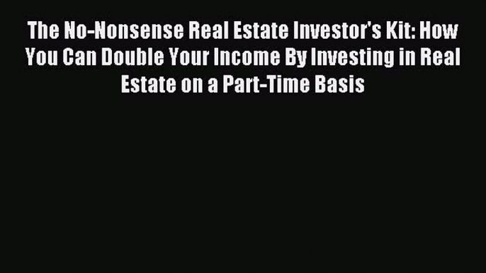 Download The No-Nonsense Real Estate Investor's Kit: How You Can Double Your Income By Investing