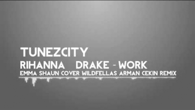 Rihanna & Drake - Work (Emma & Shaun Cover) [Wildfellaz & Arman Cekin Remix]