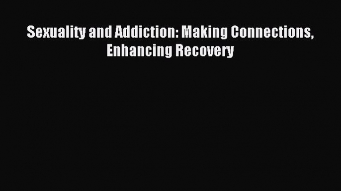 Download Sexuality and Addiction: Making Connections Enhancing Recovery Ebook Free