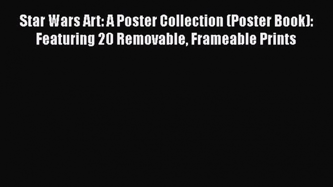 Read Books Star Wars Art: A Poster Collection (Poster Book): Featuring 20 Removable Frameable