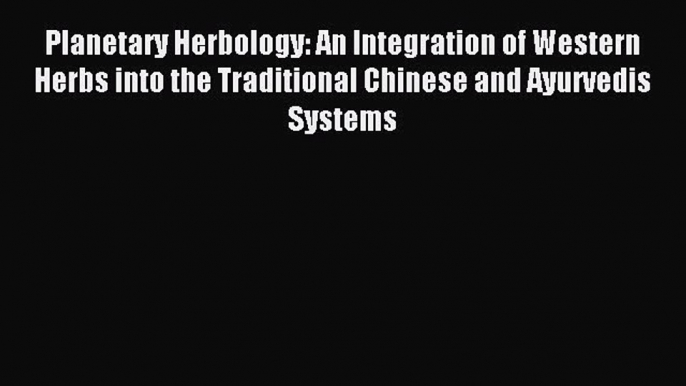 Read Planetary Herbology: An Integration of Western Herbs into the Traditional Chinese and