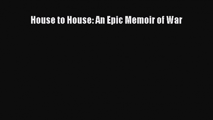 Read House to House: An Epic Memoir of War Ebook Free