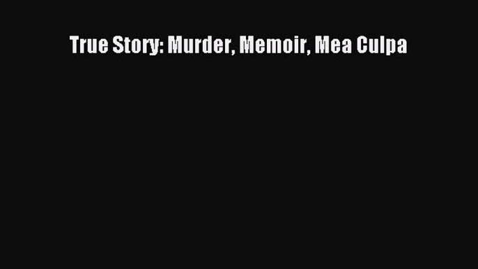 Read True Story: Murder Memoir Mea Culpa Ebook Free