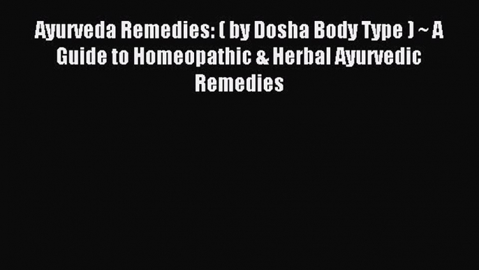 Read Ayurveda Remedies: ( by Dosha Body Type ) ~ A Guide to Homeopathic & Herbal Ayurvedic