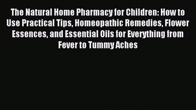 Read The Natural Home Pharmacy for Children: How to Use Practical Tips Homeopathic Remedies