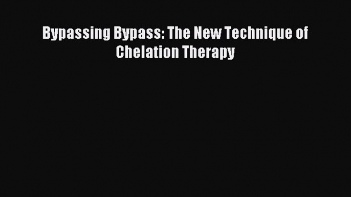 Download Bypassing Bypass: The New Technique of Chelation Therapy Ebook Free