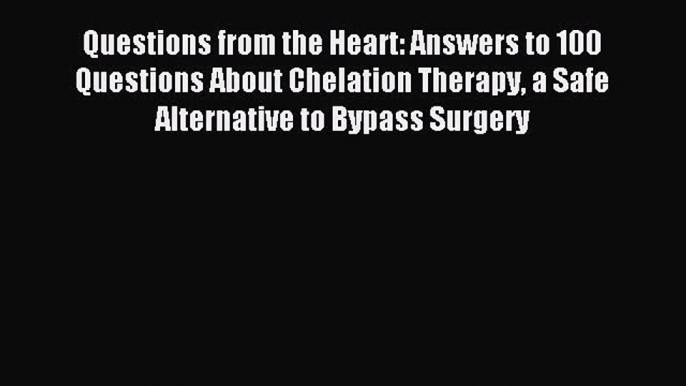 Read Questions from the Heart: Answers to 100 Questions About Chelation Therapy a Safe Alternative