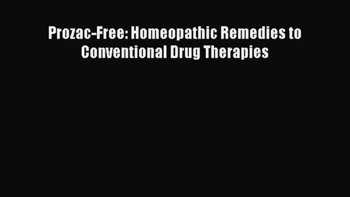 Read Prozac-Free: Homeopathic Remedies to Conventional Drug Therapies PDF Free