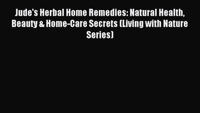 Download Jude's Herbal Home Remedies: Natural Health Beauty & Home-Care Secrets (Living with