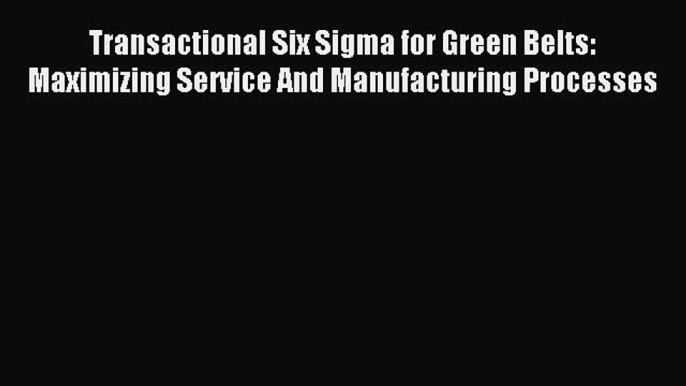 Read Transactional Six Sigma for Green Belts: Maximizing Service And Manufacturing Processes