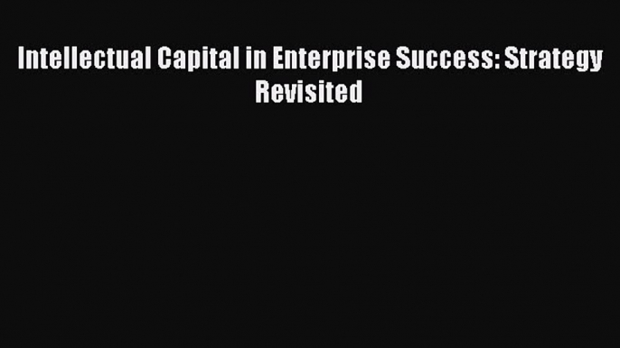 Read Intellectual Capital in Enterprise Success: Strategy Revisited Ebook Free