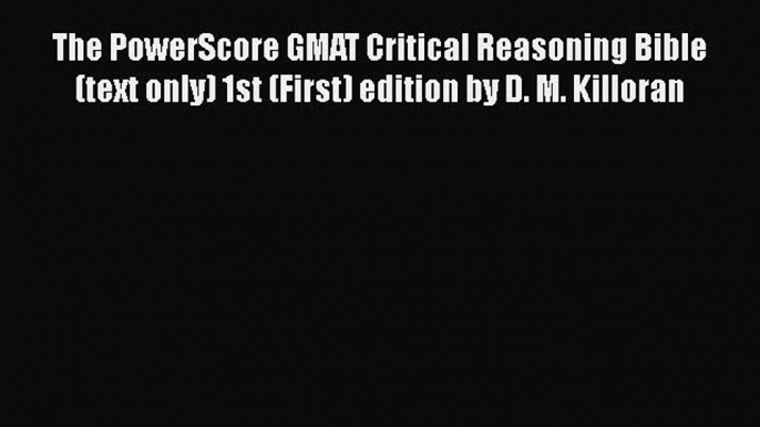 Download The PowerScore GMAT Critical Reasoning Bible (text only) 1st (First) edition by D.