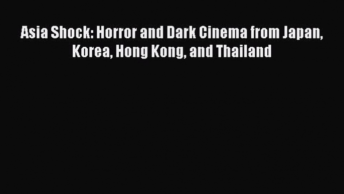 Download Books Asia Shock: Horror and Dark Cinema from Japan Korea Hong Kong and Thailand E-Book