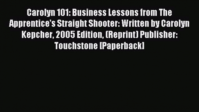 Read Carolyn 101: Business Lessons from The Apprentice's Straight Shooter: Written by Carolyn