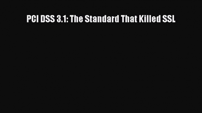 Download PCI DSS 3.1: The Standard That Killed SSL PDF Free