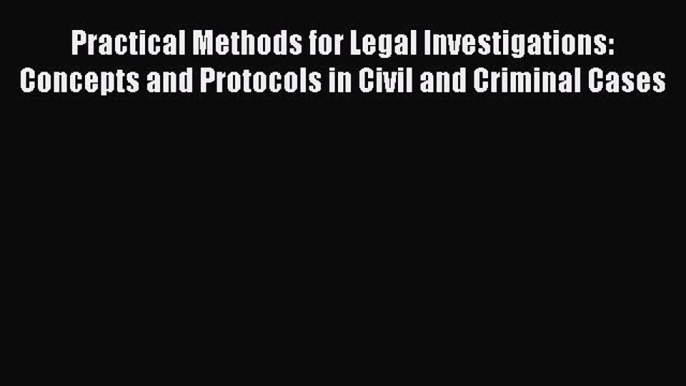 Read Practical Methods for Legal Investigations: Concepts and Protocols in Civil and Criminal