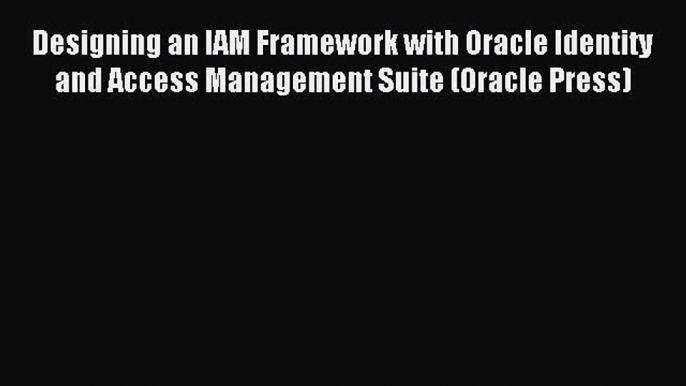 Download Designing an IAM Framework with Oracle Identity and Access Management Suite (Oracle