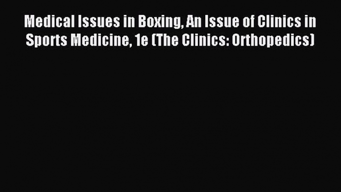 Read Medical Issues in Boxing An Issue of Clinics in Sports Medicine 1e (The Clinics: Orthopedics)