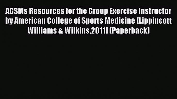 Download ACSMs Resources for the Group Exercise Instructor by American College of Sports Medicine