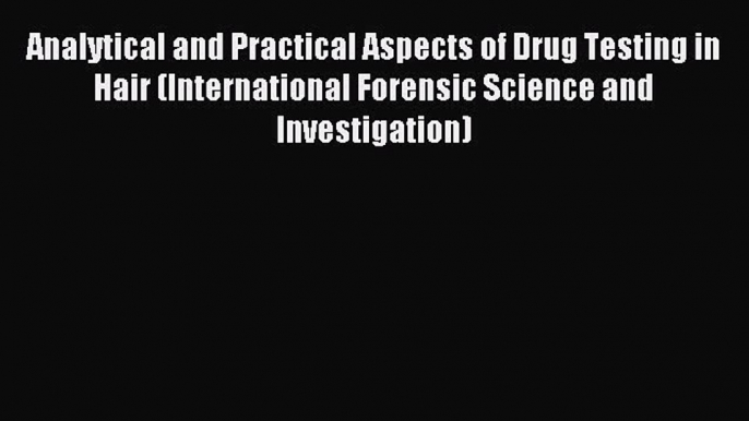 Download Analytical and Practical Aspects of Drug Testing in Hair (International Forensic Science