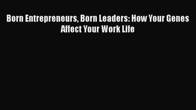 Read Born Entrepreneurs Born Leaders: How Your Genes Affect Your Work Life Ebook Free