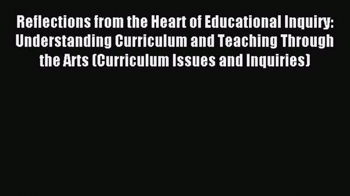 Read Reflections from the Heart of Educational Inquiry: Understanding Curriculum and Teaching