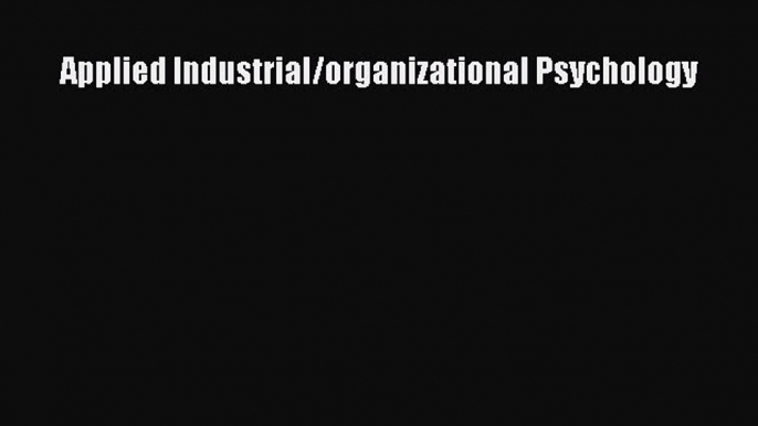 Read Applied Industrial/organizational Psychology Ebook Free