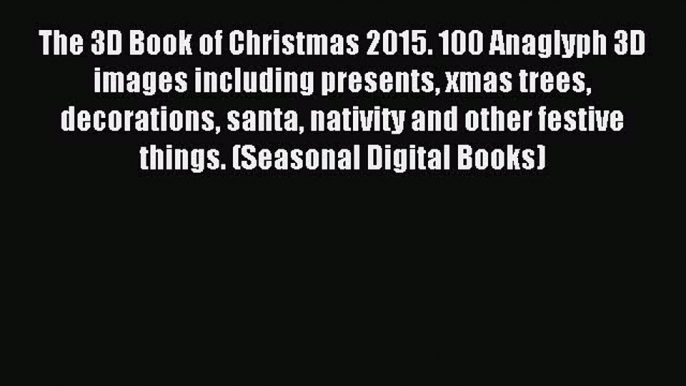 Read The 3D Book of Christmas 2015. 100 Anaglyph 3D images including presents xmas trees decorations