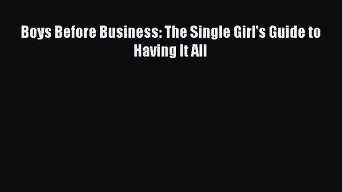 Read Boys Before Business: The Single Girl's Guide to Having It All PDF Online