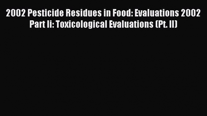 Read 2002 Pesticide Residues in Food: Evaluations 2002 Part Ii: Toxicological Evaluations (Pt.