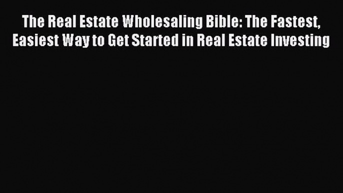 Read The Real Estate Wholesaling Bible: The Fastest Easiest Way to Get Started in Real Estate