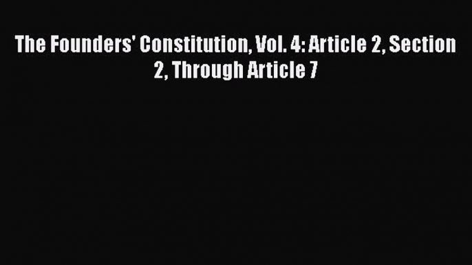 Read Book The Founders' Constitution Vol. 4: Article 2 Section 2 Through Article 7 ebook textbooks