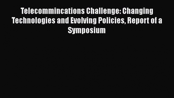 Read Telecommincations Challenge: Changing Technologies and Evolving Policies Report of a Symposium