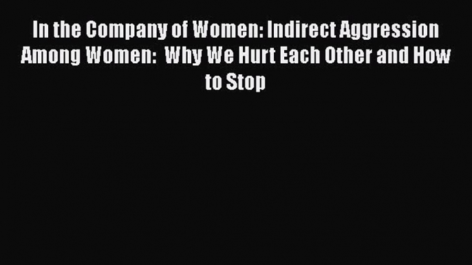 Read In the Company of Women: Indirect Aggression Among Women:  Why We Hurt Each Other and