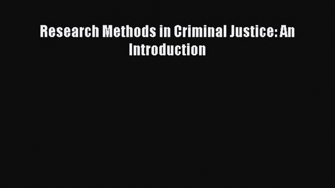 Read Book Research Methods in Criminal Justice: An Introduction ebook textbooks