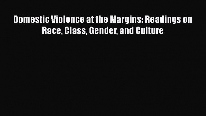 Read Book Domestic Violence at the Margins: Readings on Race Class Gender and Culture Ebook