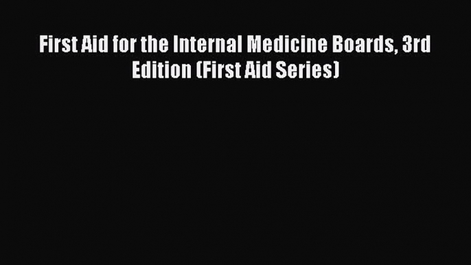 Download First Aid for the Internal Medicine Boards 3rd Edition (First Aid Series) Ebook Free