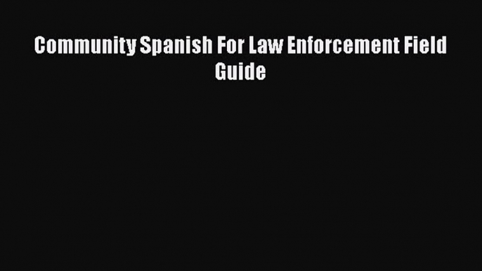 Read Book Community Spanish For Law Enforcement Field Guide ebook textbooks