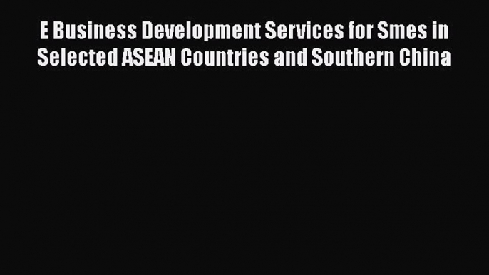 Read E Business Development Services for Smes in Selected ASEAN Countries and Southern China