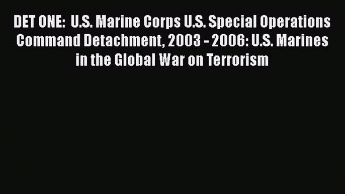 Read Books DET ONE:  U.S. Marine Corps U.S. Special Operations Command Detachment 2003 - 2006: