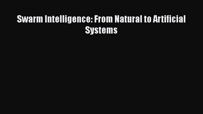 Read Swarm Intelligence: From Natural to Artificial Systems Ebook Free