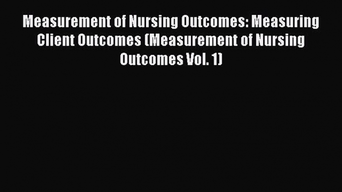 Read Measurement of Nursing Outcomes: Measuring Client Outcomes (Measurement of Nursing Outcomes