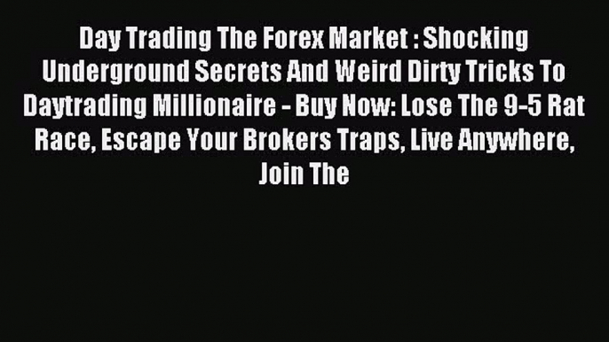 [PDF] Day Trading The Forex Market : Shocking Underground Secrets And Weird Dirty Tricks To