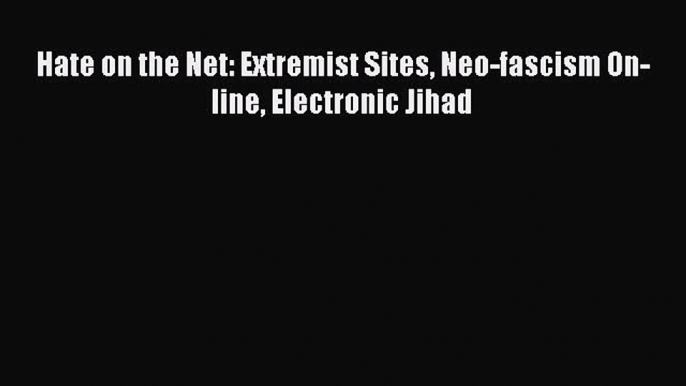 Download Hate on the Net: Extremist Sites Neo-fascism On-line Electronic Jihad Ebook Free