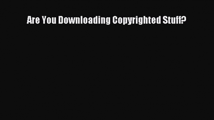 Download Are You Downloading Copyrighted Stuff? Ebook Free