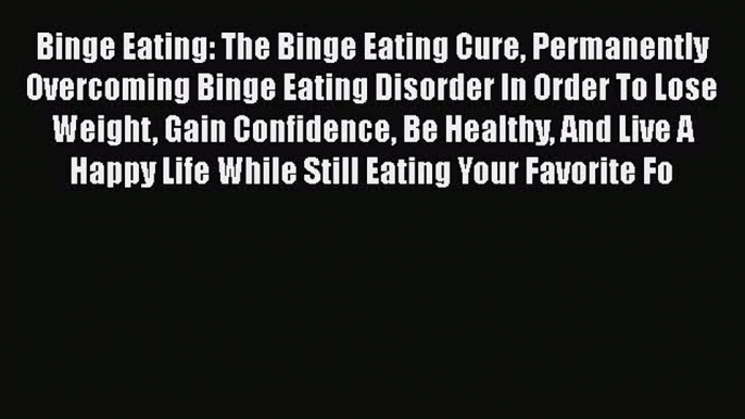 Read Binge Eating: The Binge Eating Cure Permanently Overcoming Binge Eating Disorder In Order