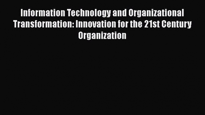 Read Information Technology and Organizational Transformation: Innovation for the 21st Century