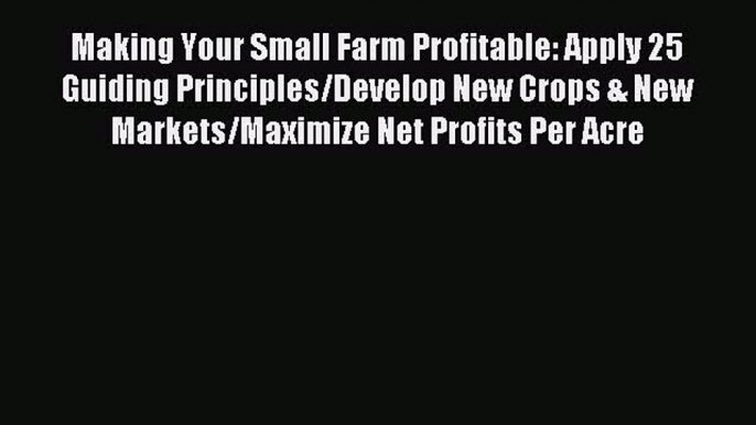 Read Making Your Small Farm Profitable: Apply 25 Guiding Principles/Develop New Crops & New