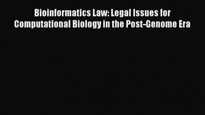 Download Bioinformatics Law: Legal Issues for Computational Biology in the Post-Genome Era